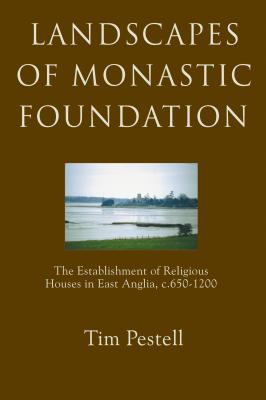 Landscapes of Monastic Foundation: The Establishment of Religious Houses in East Anglia, c.650-1200 (Anglo-Saxon Studies, 5)