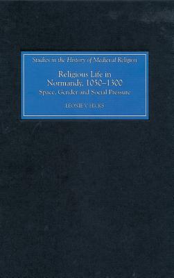Image for Religious Life in Normandy, 1050-1300: Space, Gender and Social Pressure Religious Life in Normandy, 1050-1300: Space, Gender and Social Pressure