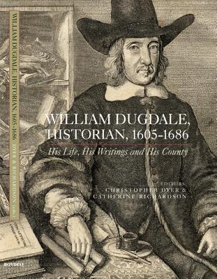 William Dugdale, Historian, 1605-1686: His Life, his Writings and His County