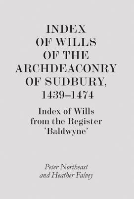 Index of Wills of the Archdeaconry of Sudbury, 1439-1474: Index of Wills from the Register Baldwyne' (Suffolk Records Society)