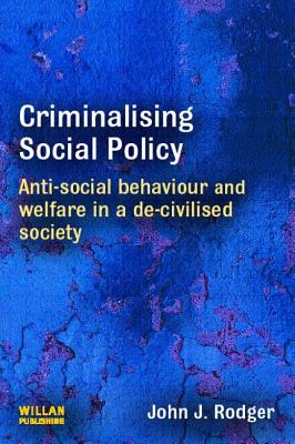 Criminalising Social Policy: Anti-social Behaviour and Welfare in a De-civilised Society