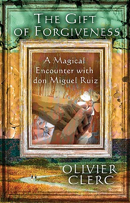Image for The Gift of Forgiveness: A Magical Encounter with don Miguel Ruiz The Gift of Forgiveness: A Magical Encounter with don Miguel Ruiz