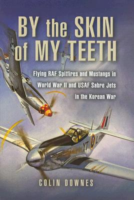 By the Skin of my Teeth: The Memoirs of an RAF Mustang Pilot in World War II and of Flying Sabres with USAF in Korea