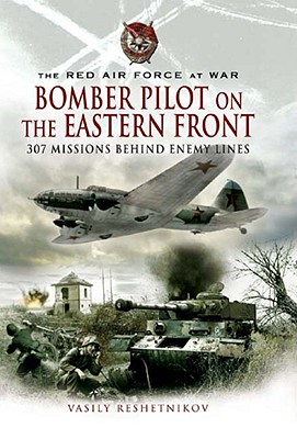 Bomber Pilot on the Eastern Front: 307 Missions Behind Enemy Lines. The Red Air Force at War.