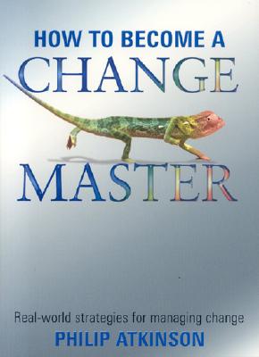 How to Become a Change Master: Real-World Strategies for Managing Change