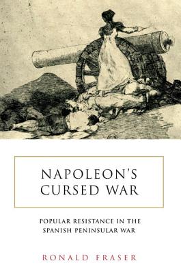 Napoleon's Cursed War Spanish Popular Resistance in the Peninsular War, 1808-1814