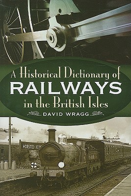 A Historical Dictionary of Railways In the Briitish Isles
