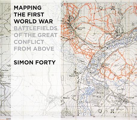 Mapping the First World War: Battlefields of the Great Conflict from Above.