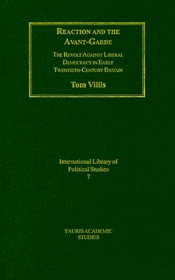 Reaction and the Avant-Garde: The Revolt Against Liberal Democracy in Early Twentieth-Century Brtiain (International Library of Political Studies)