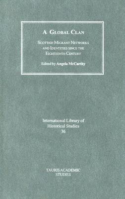 A Global Clan: Scottish Migrant Networks and Identity since the Eighteenth Century (International Library of Historical Studies)