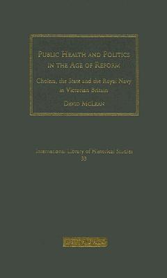 Public Health and Politics in the Age of Reform: Cholera, the State and the Royal Navy in Victorian Britain (International Library of Historical Studies)