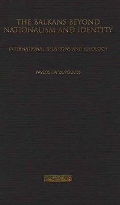 The Balkans Beyond Nationalism and Identity: International Relations and Ideology