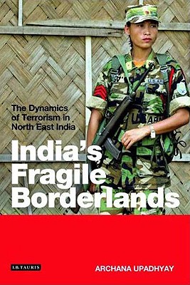 India's Fragile Borderlands: The Dynamics of Terrorism in North East India (Library of International Relations)