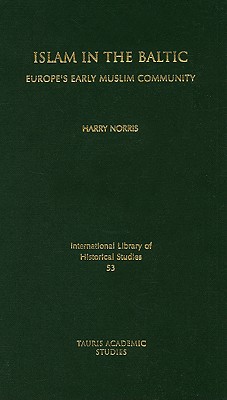 Islam in the Baltic: Europe's Early Muslim Community (International Library of Historical Studies)