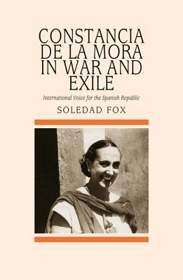 Constancia De La Mora in War and Exile: International Voice for the Spanish Republic (Sussex Studies in Spanish History)
