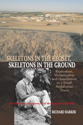 Skeletons in the Closet, Skeletons in the Ground: Repression, Victimization and Humiliation in a Small Andalusian Town -- The Human Consequences of . Civil War (LSE Studies in Spanish History)