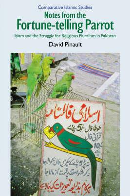 Notes from the Fortune-Telling Parrot: Islam and the Struggle for Religious Pluralism in Pakistan (Comparative Islamic Studies) [Hardcover] Pinault, David