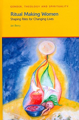 Ritual Making Women: Shaping Rites for Changing Lives (Gender, Theology and Spirituality) [Paperback] Berry, Jan