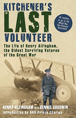 Kitchener's Last Volunteer: The Life of Henry Allingham, the Oldest Surviving Veteran of the Great War