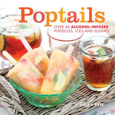 POPTAILS: OVER 4 ALCOHOL-INFUSED POPSICLES, ICES & SLUSHES