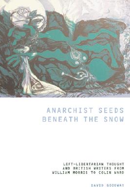 Anarchist Seeds Beneath the Snow: Left-Libertarian Thought and British Writers from William Morris to Colin Ward (LIVERPOOL ENGLISH TEXTS AND STUDIES)