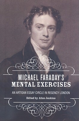 Michael Faradays Mental Exercises: An Artisan Essay-Circle in Regency London (Liverpool English Texts and Studies, 51) (Volume 51)