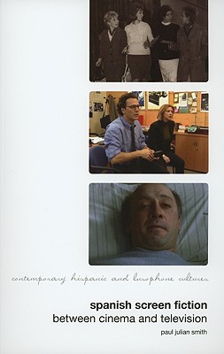 Spanish Screen Fiction: Between Cinema and Television (Liverpool University Press - Contemporary French & Francophone Cultures)