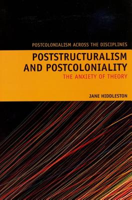 Poststructuralism and Postcoloniality: The Anxiety of Theory (Postcolonialism Across the Disciplines LUP) (Volume 8)