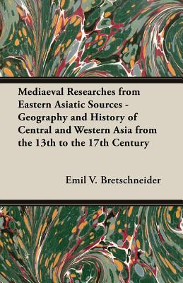 Mediaeval Researches from Eastern Asiatic Sources: Geography And History of Central And Western Asia from the 13th to the 17th Century