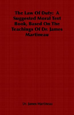 The Law of Duty: A Suggested Moral Text Book, Based on the Teachings of Dr. James Martineau