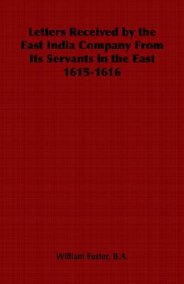 Letters Received by the East India Company from Its Servants in the East 1615-1616