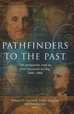 Pathfinders to the Past: The Antiquarian Road to Irish Historical Writing, 1640-1960