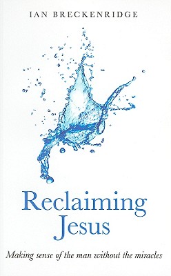 Reclaiming Jesus: Making Sense of the Man without the Miracles