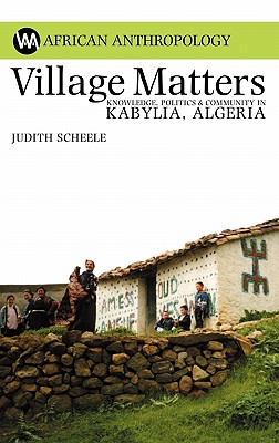 Village Matters: Knowledge, Politics and Community in Kabylia, Algeria (African Anthropology)