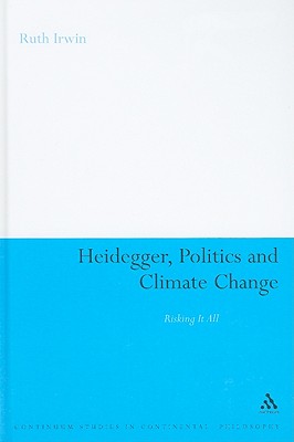 Heidegger, Politics and Climate Change: Risking It All (Continuum Studies in Continental Philosophy, 79)