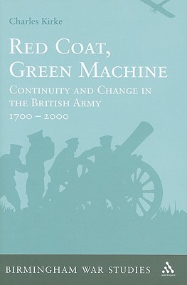 Red Coat, Green Machine: Continuity in Change in the British Army 1700 to 2000 (Birmingham War Studies)