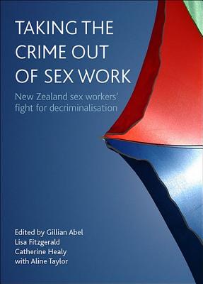 Taking the Crime out of Sex Work: New Zealand Sex Workers' Fight for Decriminalisation
