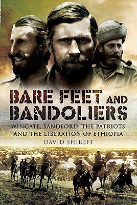 Bare Feet and Bandoliers: Wingate, Sandford, the Patriots and the Liberation of Ethiopia: Wingate, Sandford, the Patriots and the Part They Played in the Liberation of Ethiopia [Hardcover] David Shirreff