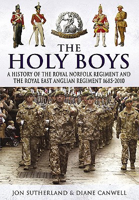 Holy Boys: A History of the Royal Norfolk Regiment and the Royal East Anglian Regiment 1685-2010