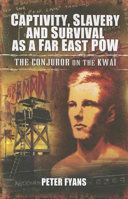 Captivity, Slavery and Survival as a Far East POW: The Conjuror on the Kwai