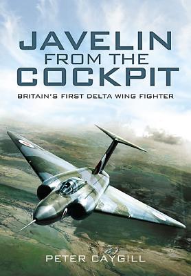 Javelin from the Cockpit: Britain's First Delta Wing Fighter.