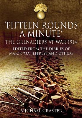 Fifteen Rounds a Minute: The Grenadiers at War, August to December 1914, Edited from Diaries and Letters of Major Ma Jeffreys and Others