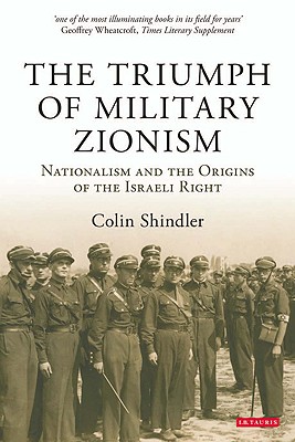The Triumph of Military Zionism: Nationalism and the Origins of the Israeli Right (International Library of Political Studies)