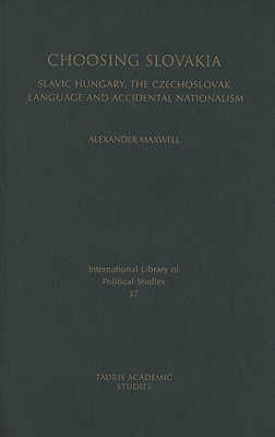 Image for Choosing Slovakia: Slavic Hungary, the Czechoslovak Language and Accidental Nationalism (International Library of Political Studies)