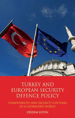 Turkey and European Security Defence Policy: Compatibility and Security Cultures in a Globalised World (Library of European Studies)