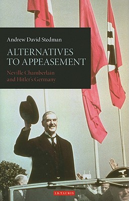 Alternatives to Appeasement: Neville Chamberlain and Hitler's Germany (International Library of Twentieth Century History)