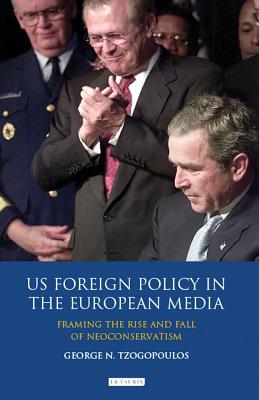 US Foreign Policy in the European Media: Framing the Rise and Fall of Neoconservatism (Library of International Relations)
