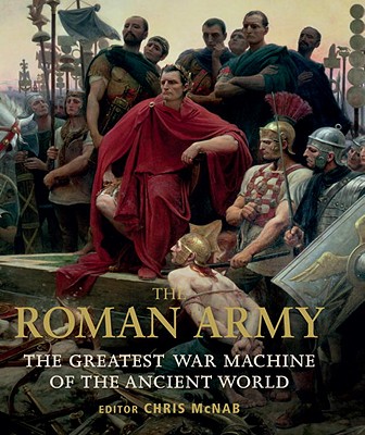 The Roman Army: The Greatest War Machine of the Ancient World