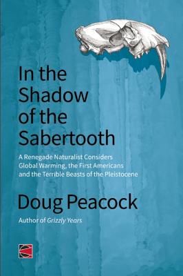 In the Shadow of the Sabertooth: A Renegade Naturalist Considers Global Warming, the First Americans and the Terrible Beasts of the Pleistocene (CounterPunch)