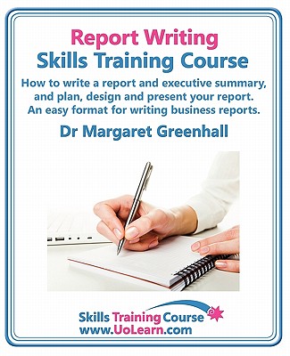 Report Writing Skills Training Course. How to Write a Report and Executive Summary, and Plan, Design and Present Your Report. an Easy Format for Writi